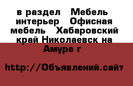  в раздел : Мебель, интерьер » Офисная мебель . Хабаровский край,Николаевск-на-Амуре г.